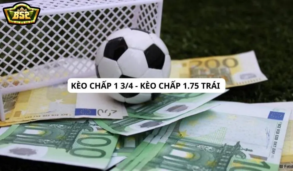 Kèo chấp 1 3/4 B52club là gì? Kinh nghiệm chơi kèo chấp 1.75 trái